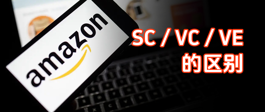 亚马逊 3 大账户类型深度拆解｜SC/VC/VE