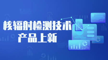 核辐射检测技术产品上新！