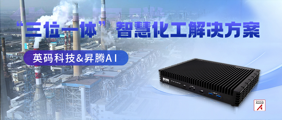 英码科技携手昇腾打造“三位一体”智慧化工解决方案，使能化工产业管理更高效、智能