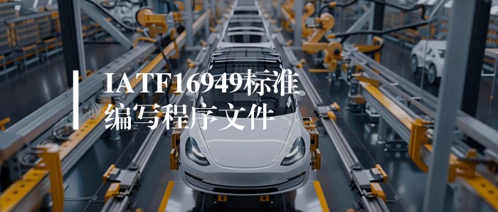干货丨如何编写IATF16949程序文件？详细内容和步骤怎么做？建议收藏