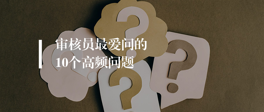 审核员最爱问的10个高频问题，如何专业应答？