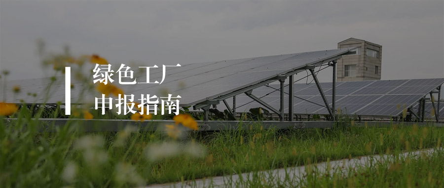 绿色工厂申报指南：指标简化+重点行业倾斜+流程速览（涵盖最新要求）
