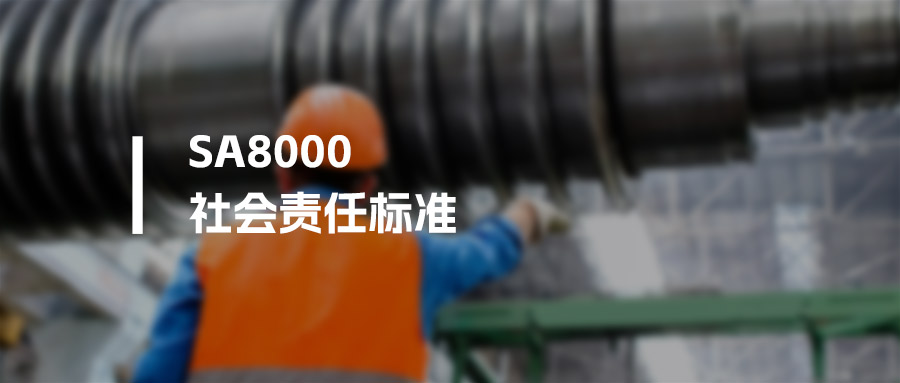 SA8000 是什么体系认证？核心内容、价值与适用场景解析