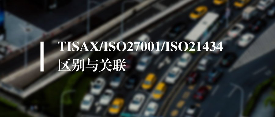 TISAX、ISO27001、ISO21434到底有什么区别和关联？