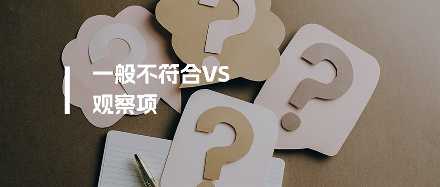 审核知识丨“一般不符合”和“观察项”到底怎么定？