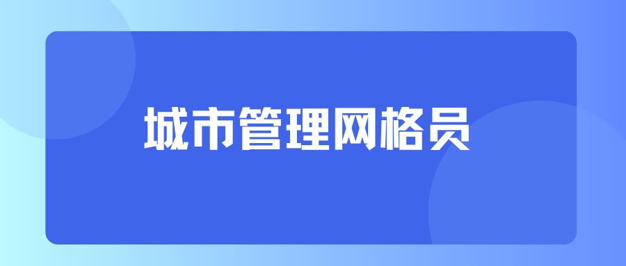 城市管理网格员丨城市管理的“神经末梢”，一文了解~