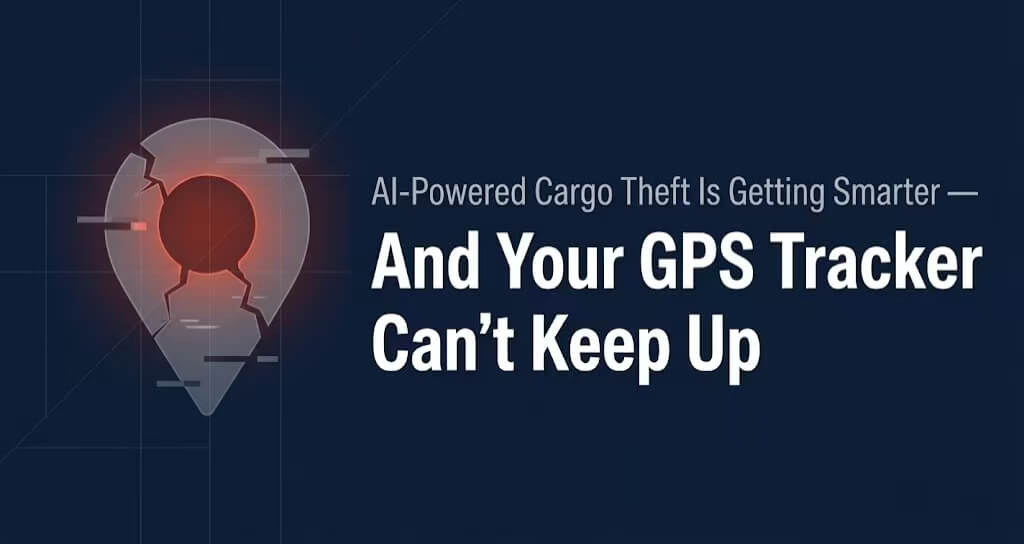 AI-Powered Cargo Theft Is Getting Smarter — And Your GPS Tracker Can't Keep Up