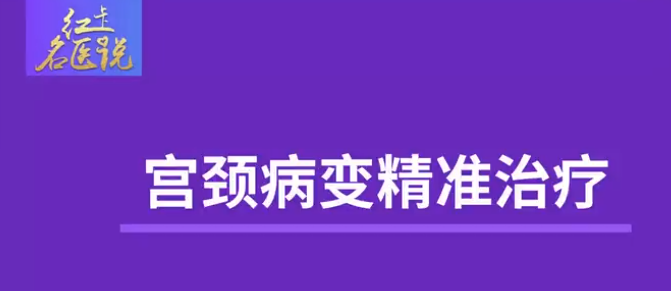 名医说|宫颈病变精准治疗
