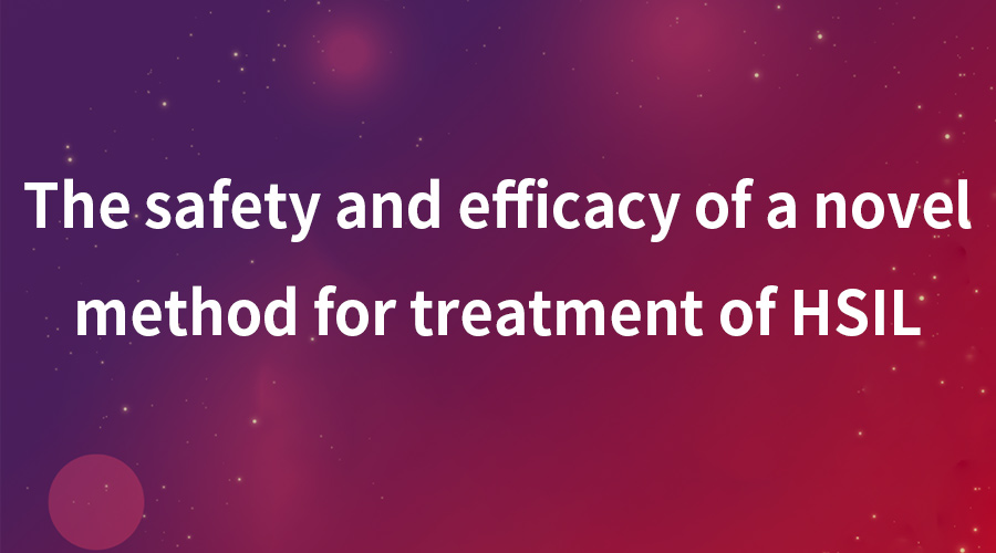 The Safety And Efficacy Of A Novel Method for treatment of HSIL