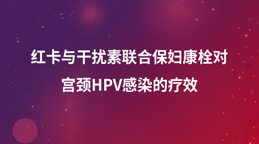 红卡与干扰素联合保妇康栓对宫颈HPV感染的疗效