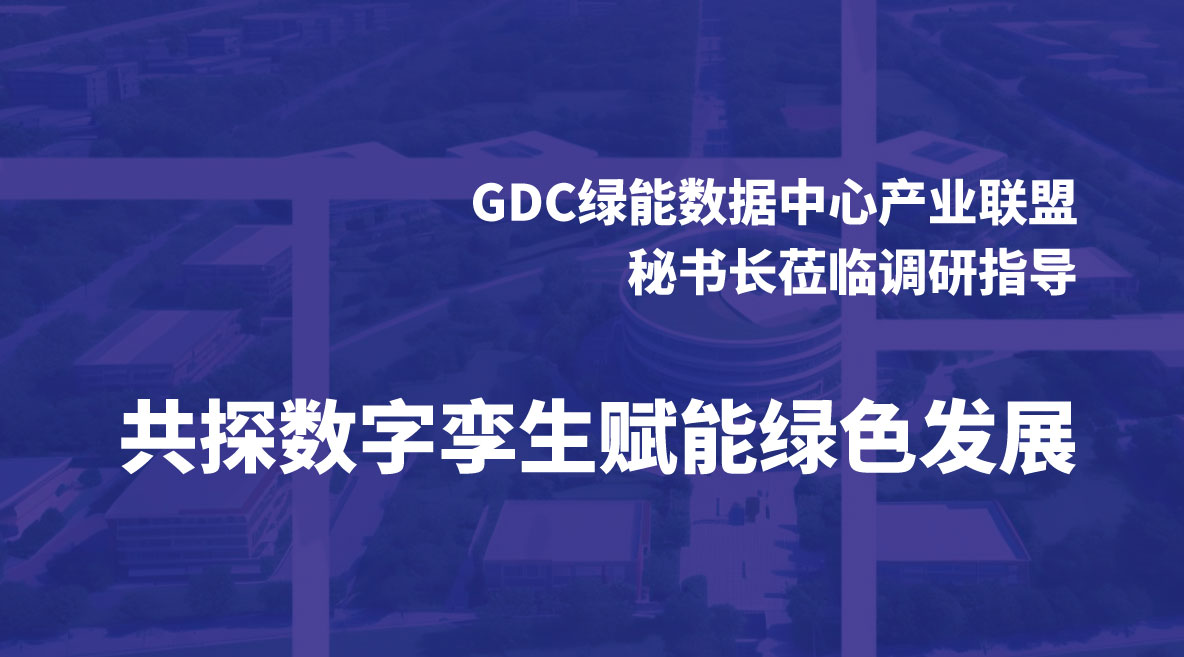 GDC绿能数据中心产业联盟秘书长莅临调研指导，共探数字孪生赋能绿色发展