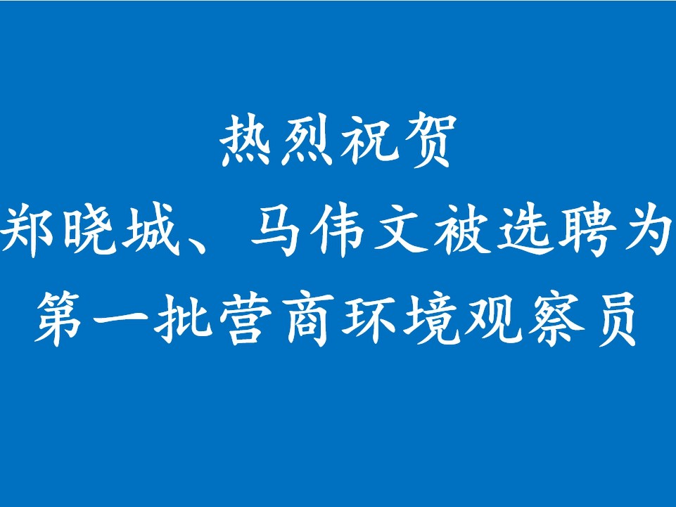 热烈祝贺郑晓城、马伟文被选聘为第一批营商环境观察员