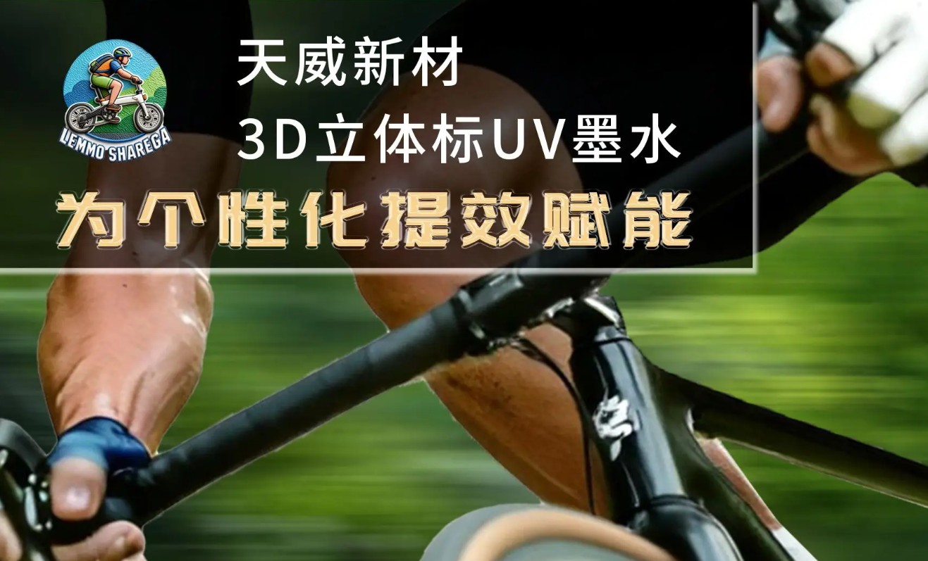 省制版，提效率！天威新材3D立体标UV墨水为个性赋能！