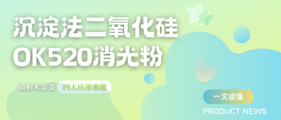 沉淀法二氧化硅OK520消光粉：破解木器漆四大核心难题