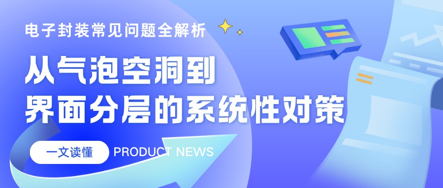 电子封装常见问题全解析：从气泡空洞到界面分层的系统性对策