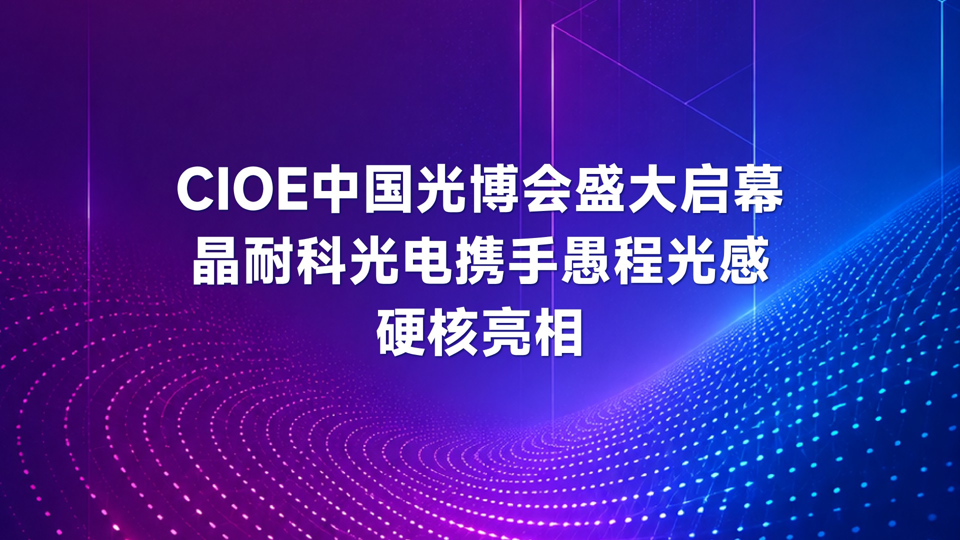光耀鹏城，新篇共启｜晶耐科光电携手愚程光感硬核亮相第27届CIOE中国光博会