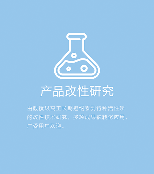 产品改性研究-由教授级高工长期担纲系列特种活性炭的改性技术研究。多项成功被转化应用，广受用户欢迎。