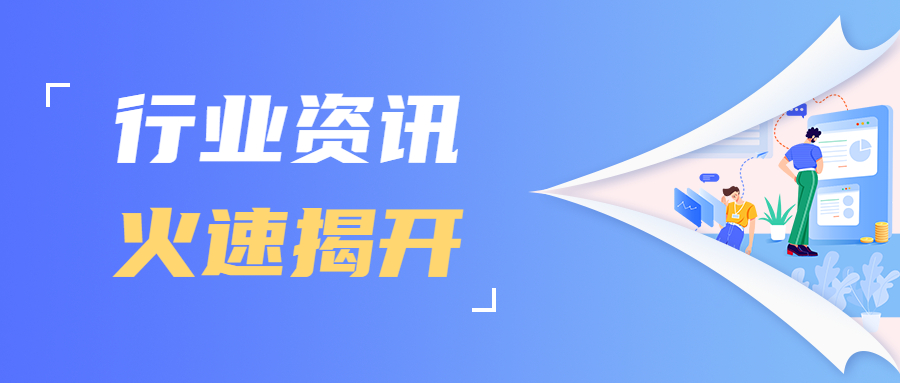 行业资讯 | 近期热点聚焦