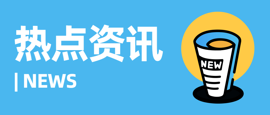 行业资讯 | 近期热点聚焦