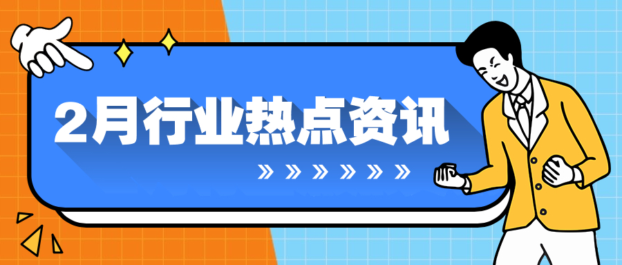 行业资讯｜2月热点聚焦