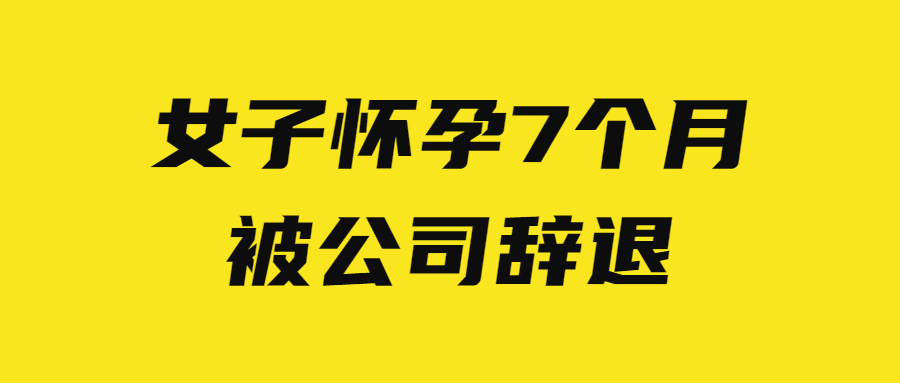 女子怀孕7个月被公司辞退