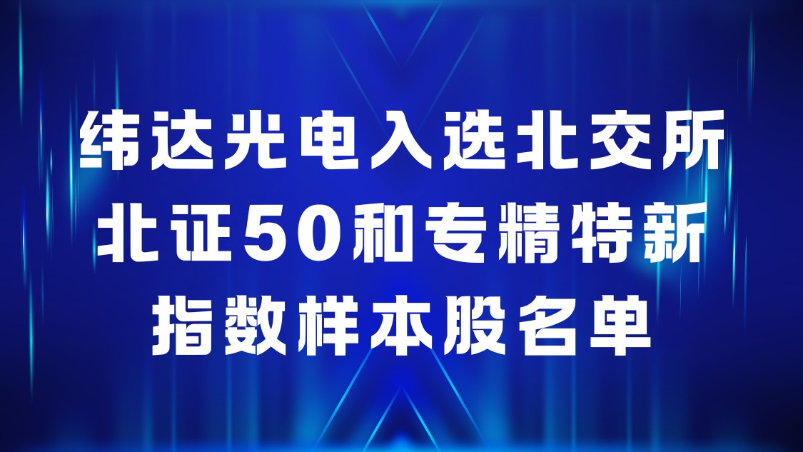 喜讯！新葡萄奔驰AMG官网公司光电入选北交所北证50和专精特新指数样本股名单