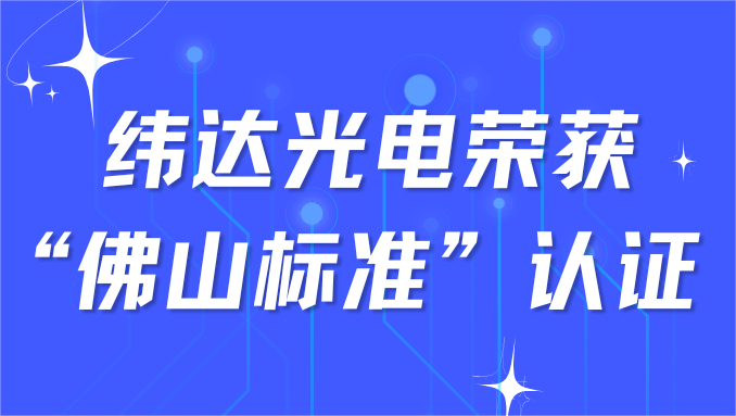 喜讯|新葡萄奔驰AMG官网公司光电荣获“佛山标准”认证，以高标准打造品质标杆