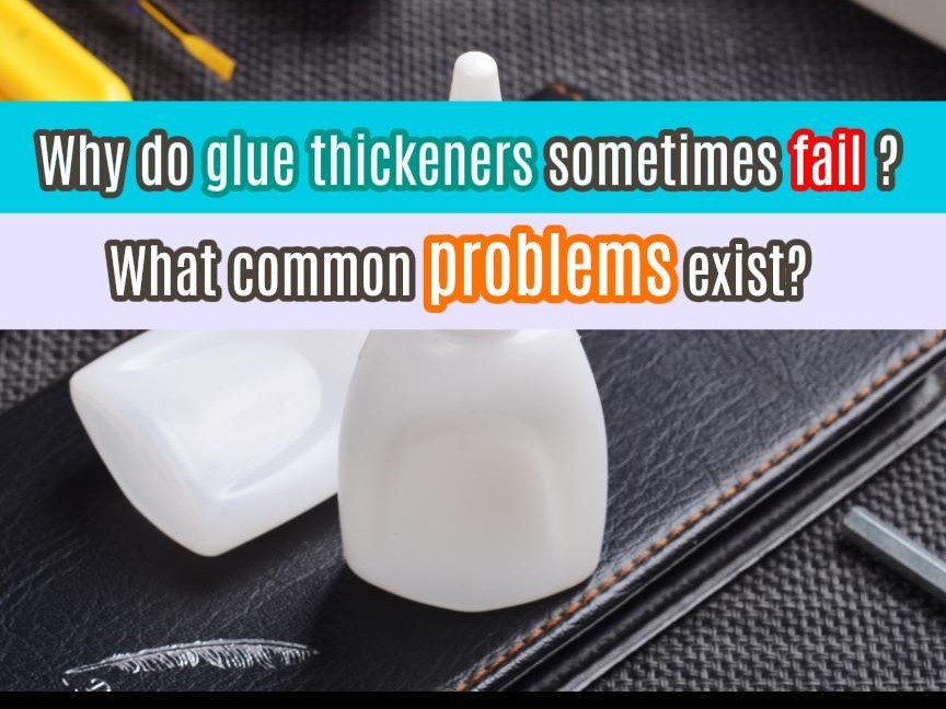 Why do adhesive thickeners sometimes fail? What are the common problems?