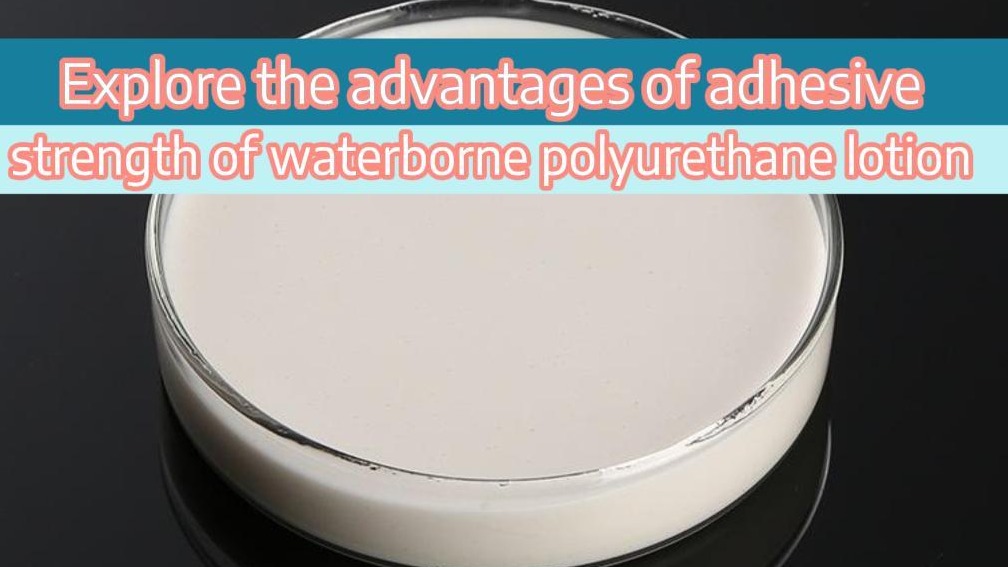 Explore the advantages of adhesive strength of waterborne polyurethane lotion!