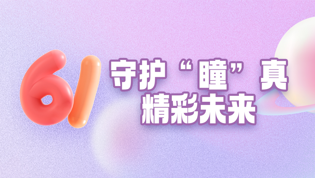 61儿童节|守护瞳真  精彩未来