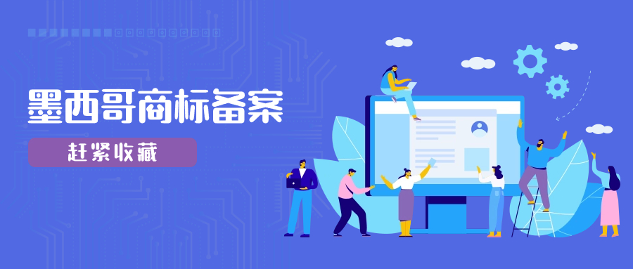 墨西哥商标备案流程与注意事项，超详细！