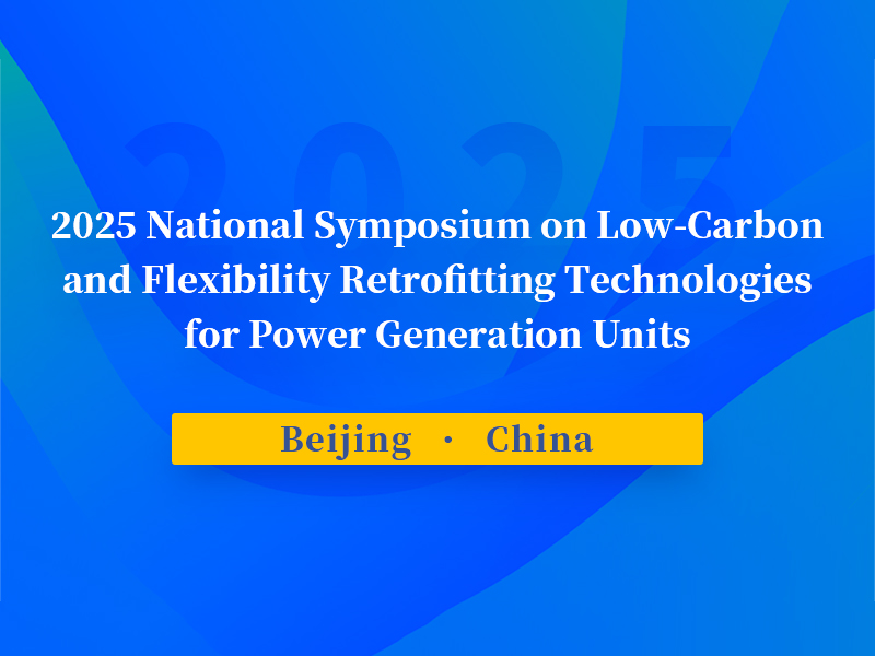 2025 National Symposium on Low-Carbon and Flexibility Retrofitting Technologies for Power Generation Units Concludes Successfully