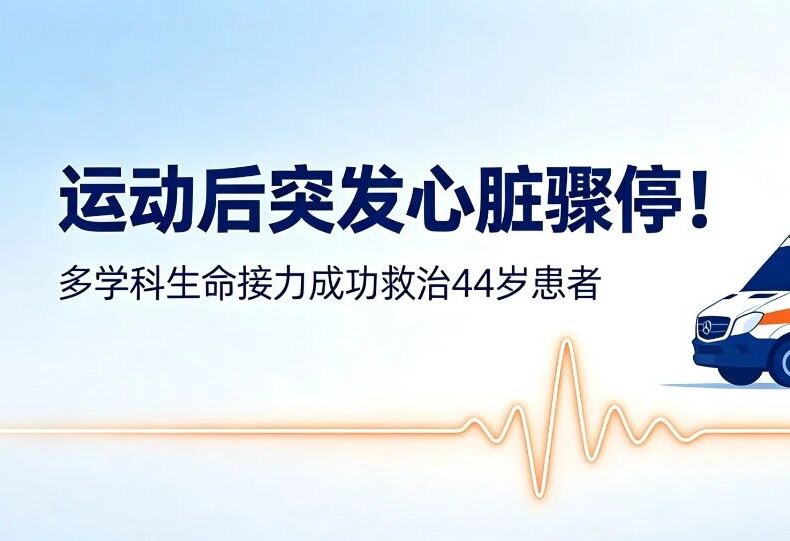 44岁男子运动后心脏骤停，院前急救与院内多学科接力抢救