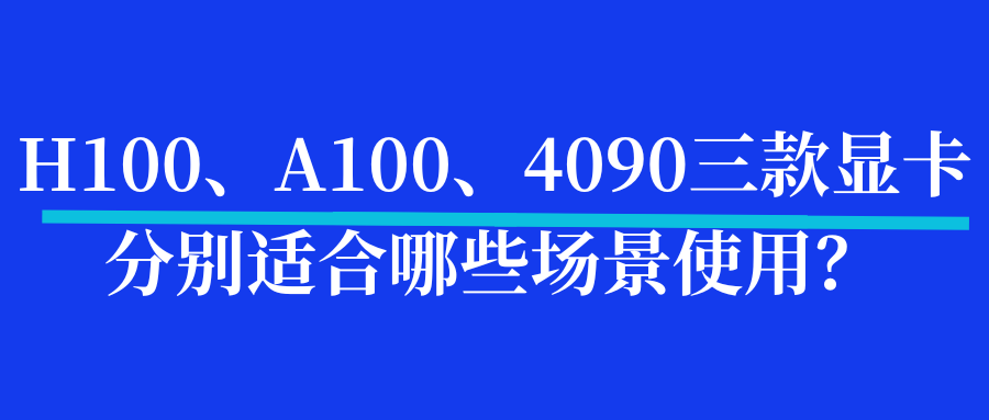 H100、A100、4090三款显卡分别适合哪些场景使用？