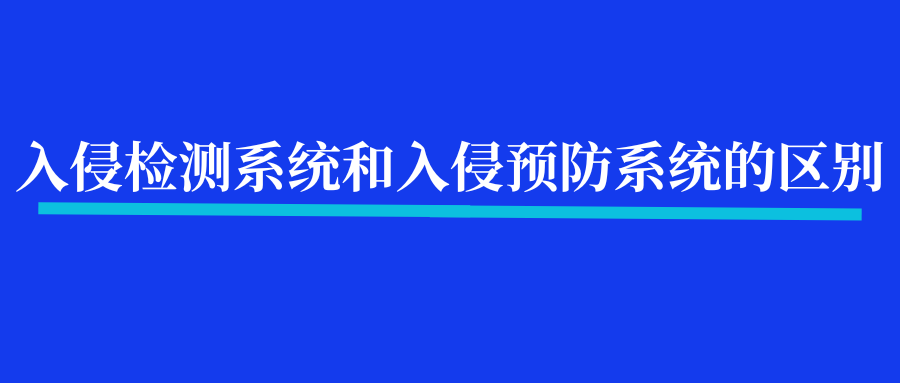 入侵检测系统和入侵预防系统的区别