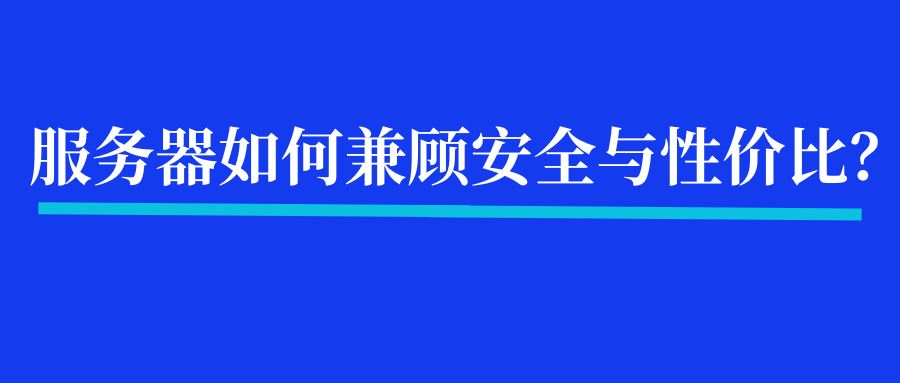 云服务器选购指南：如何兼顾安全与性价比？
