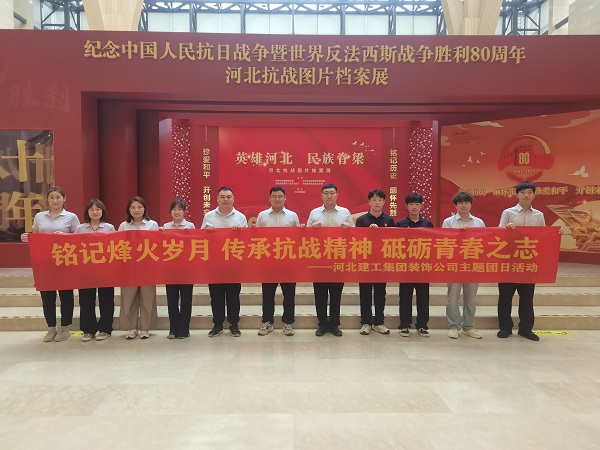 铭记烽火岁月 传承抗战精神 砥砺青春之志——集团装饰公司团总支组织赴河北博物院开展主题团日活动
