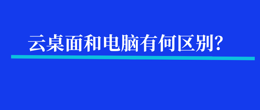 什么是云桌面，和电脑有什么区...