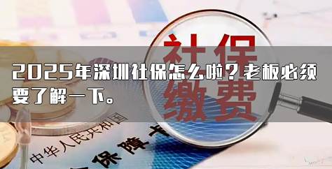 2025年深圳社保怎么啦？老板必须要了解一下