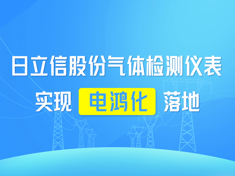  日立信股份气体检测仪表实现“电鸿化”落地