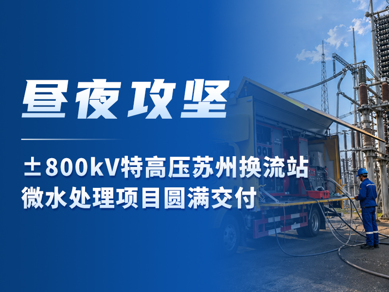 昼夜攻坚丨±800kV特高压苏州换流站微水处理项目圆满交付