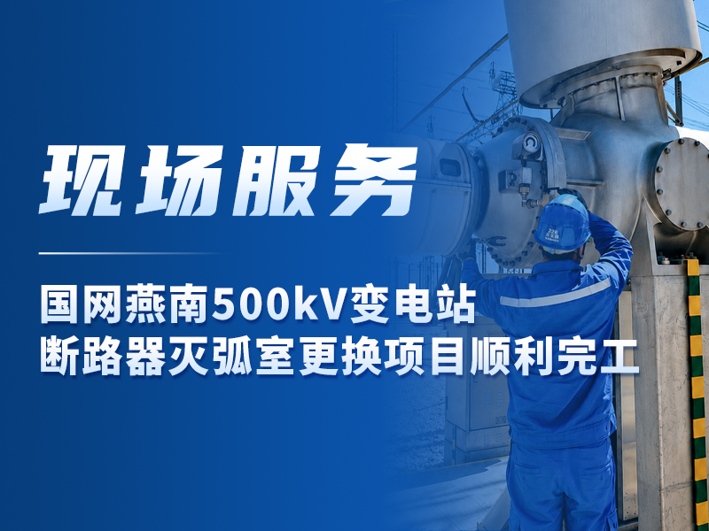 现场服务丨国网燕南500kV变电站断路器灭弧室更换项目顺利完工