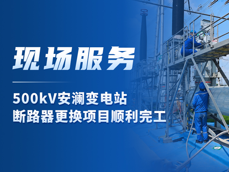 现场服务丨500kV安澜变电站断路器更换项目顺利完工