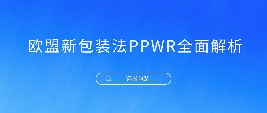从指令到法规，2026年8月起欧盟包装法PPWR合规进入新阶段