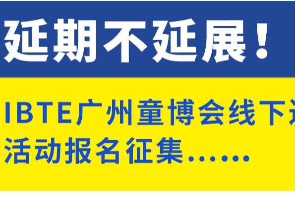 延期不延展！IBTE广州童博会驻CCEE全球跨境电商展（深圳站)线下巡回展示活动 报名征集火热进行中
